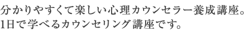 分かりやすくて楽しい心理カウンセラー養成講座。1日で学べるカウンセリング講座です。